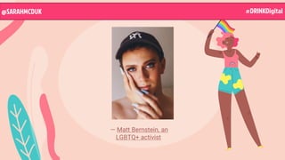 — Matt Bernstein, an
LGBTQ+ activist
@SARAHMCDUK
@SARAHMCDUK #DRINKDigital
 