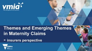 Themes and Emerging Themes
in Maternity Claims
- insurers perspective
 