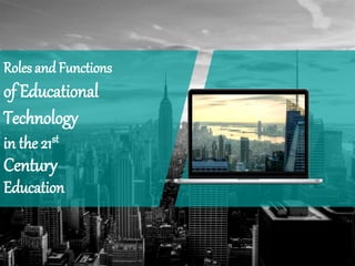 Roles andFunctions
Technology
Century
Education
of Educational
in the 21st
 