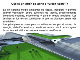 Que es un jardín de techo o “Green Roofs” ?

Es un sistema medio ambiental de capas, incorpora y permite
cultivar vegetaci...