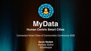 MyData
Human Centric Smart Cities
Sarah Medjek
MyData Global
@SaMedjek
1
Connected Smart Cities & Communities Conference 2020
 