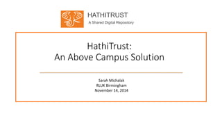 HATHITRUST
A Shared Digital Repository
HathiTrust:
An Above Campus Solution
Sarah Michalak
RLUK Birmingham
November 14, 2014
 