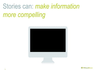 Stories can: make information
more compelling
 