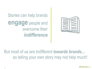 Stories can help brands
engage people and
overcome their
indifference
But most of us are indifferent towards brands…
so te...