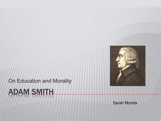 ADAM SMITH
On Education and Morality
Sarah Monda
 