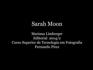 Sarah Moon
Mariana Limberger
Editorial 2014/2
Curso Superior de Tecnologia em Fotografia
Fernando Pires
 