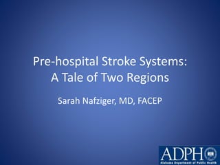 Pre-hospital Stroke Systems: 
A Tale of Two Regions 
Sarah Nafziger, MD, FACEP 
 