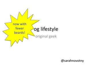 og lifestyle now with fewer beards! original geek @sarahnovotny 