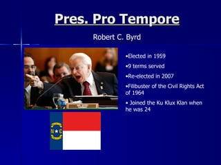 Pres. Pro Tempore Robert C. Byrd Elected in 1959 9 terms served Re-elected in 2007 Filibuster of the Civil Rights Act of 1964 Joined the Ku Klux Klan when he was 24 