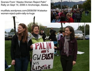 Scenes From “Alaska Women Reject Palin” Rally on Sept 14, 2008 in Anchorage, Alaska.  mudflats.wordpress.com/2008/09/14/alaska-women-reject-palin-rally-is-huge 