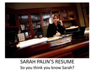 SARAH PALIN’S RESUME
So you think you know Sarah?
 