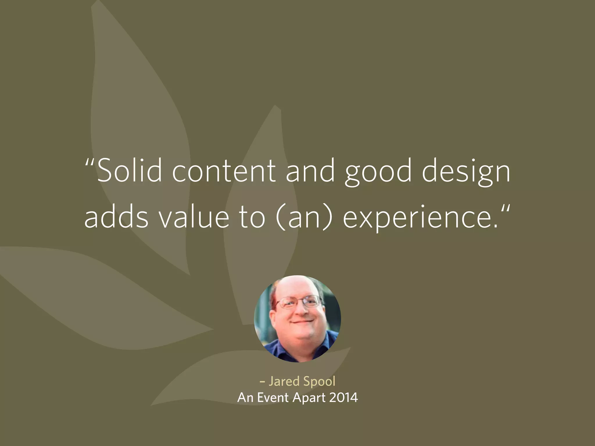 “Solid content and good design
adds value to (an) experience.“
– Jared Spool
An Event Apart 2014
 