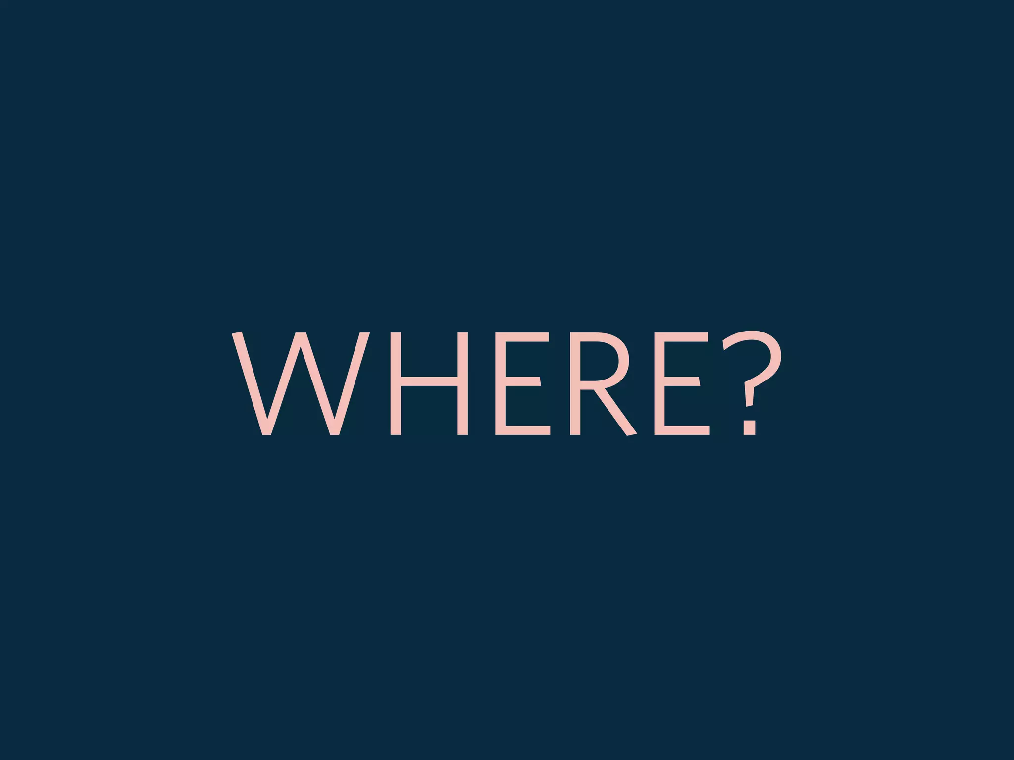 WHERE?
 
