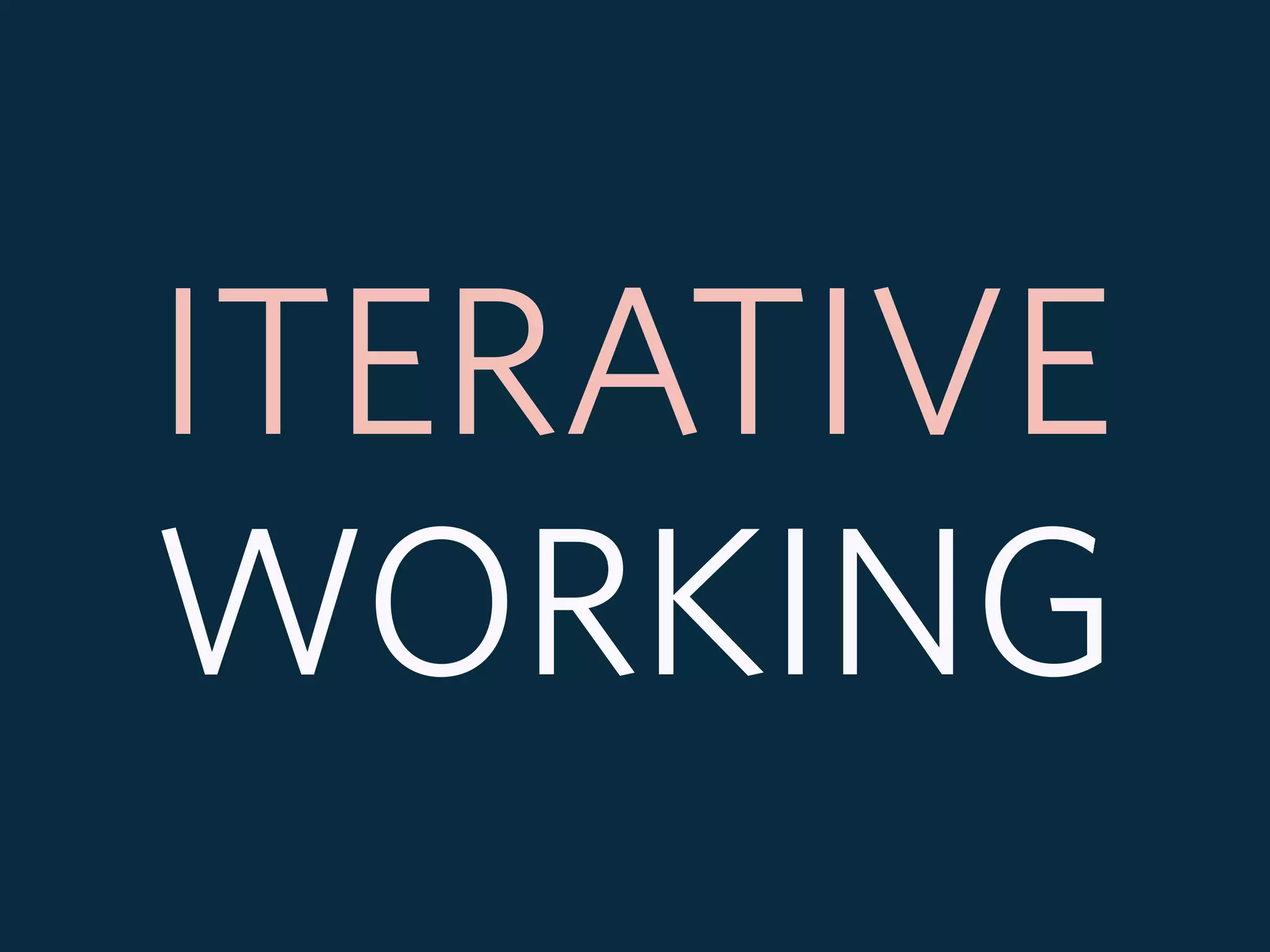 ITERATIVE
WORKING
 