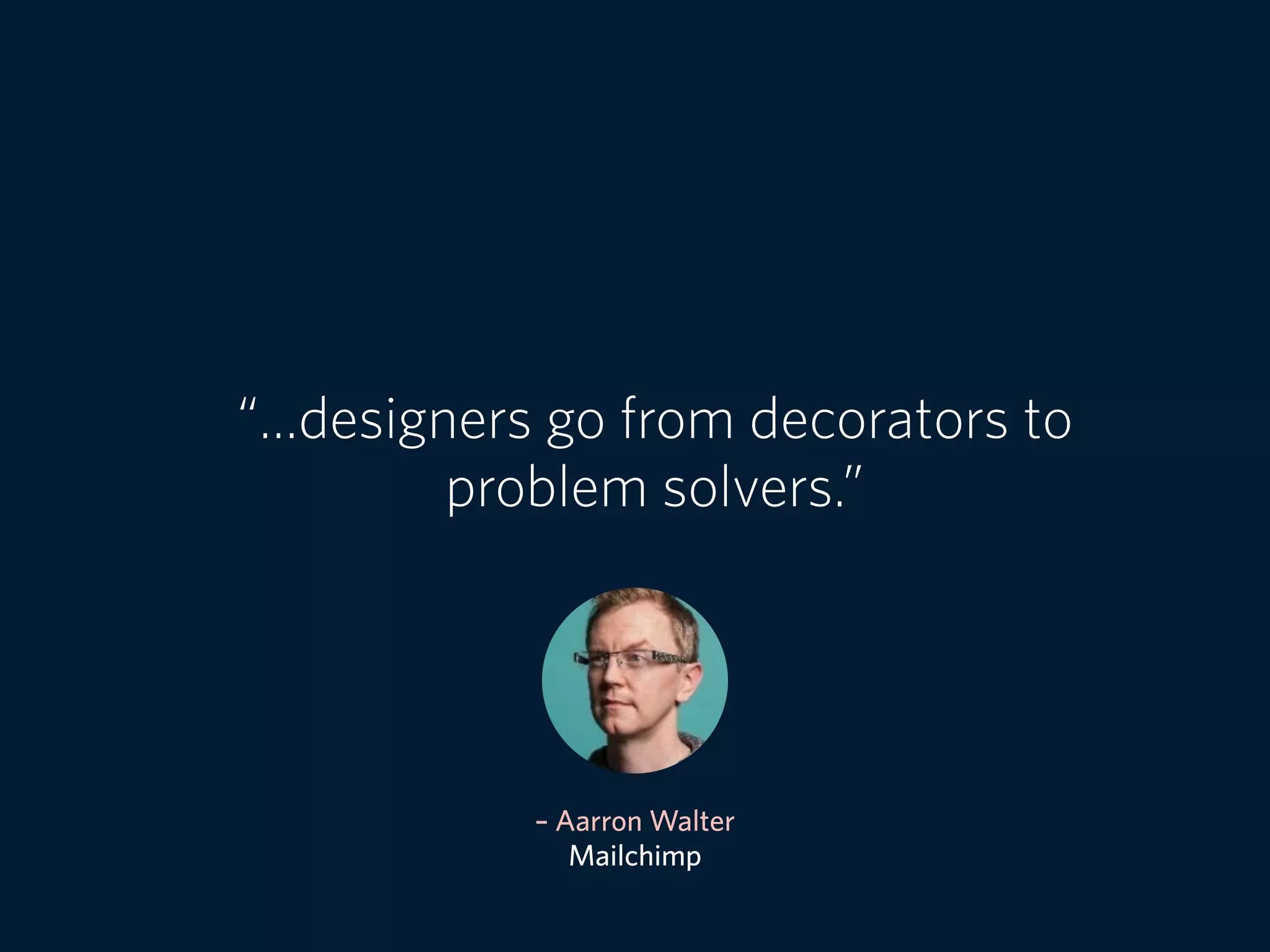 – Aarron Walter
Mailchimp
“…designers go from decorators to
problem solvers.”
 
