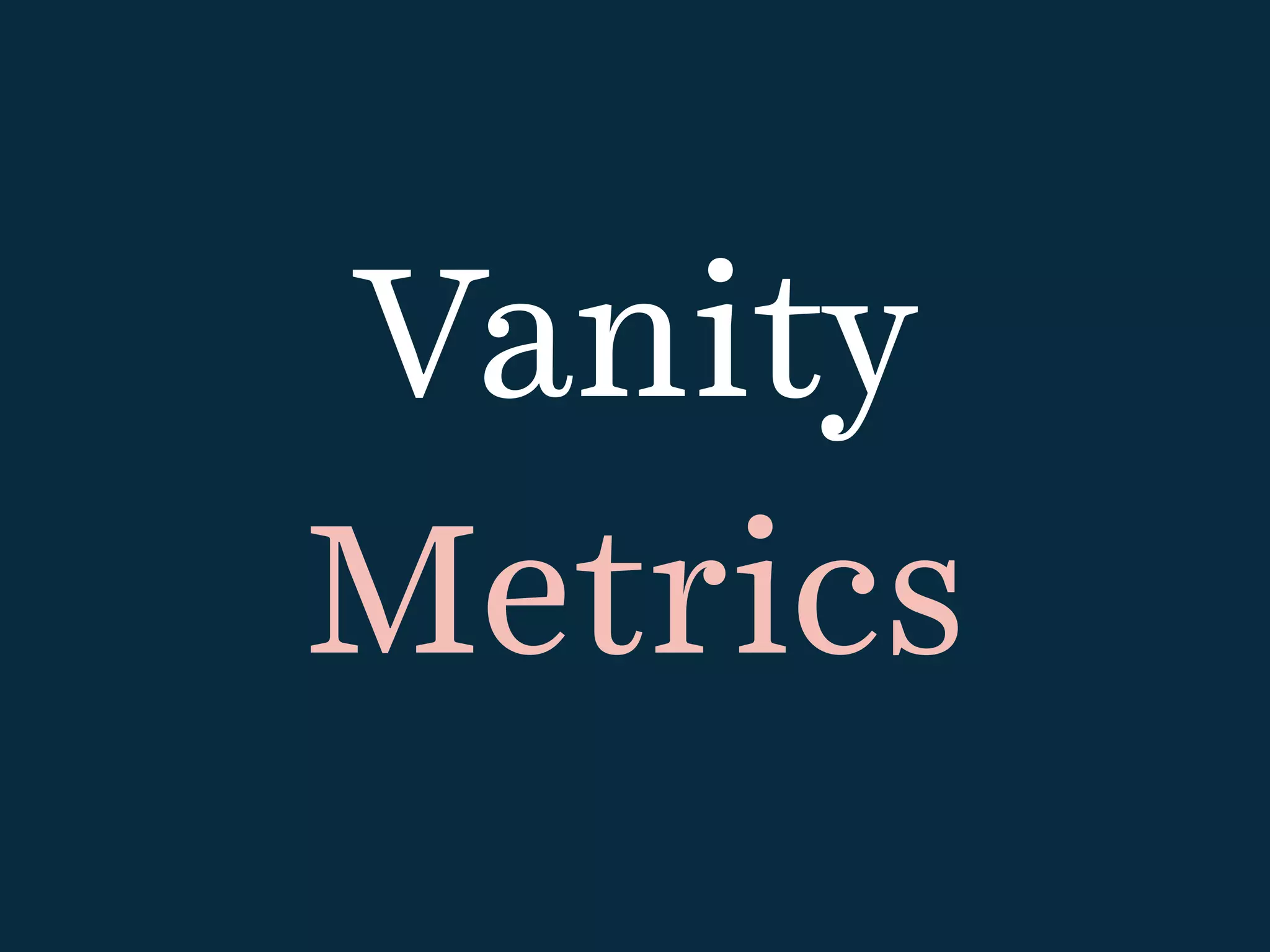 Vanity
Metrics
 