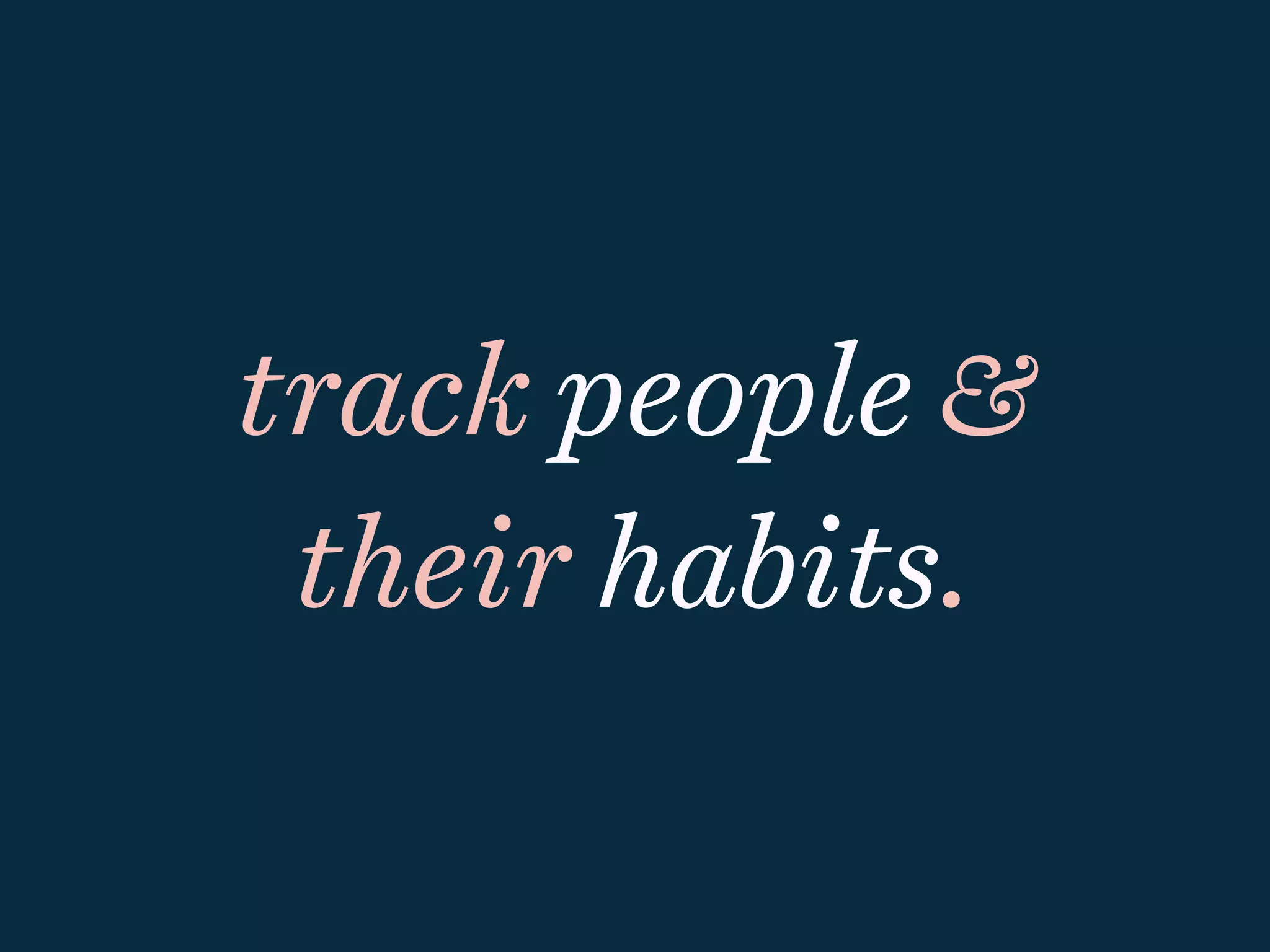 track people &
their habits.
 