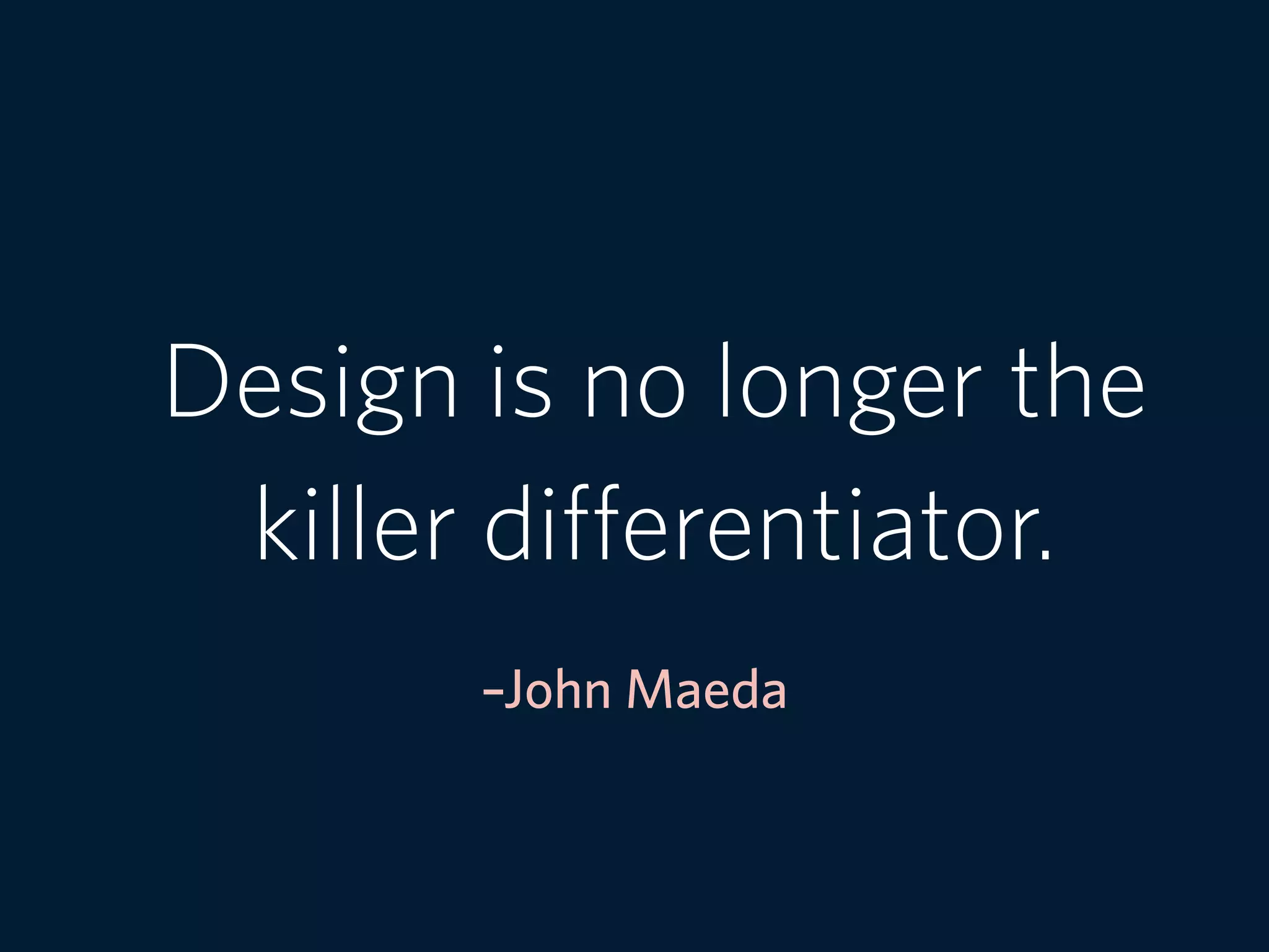 –John Maeda
Design is no longer the
killer differentiator.
 