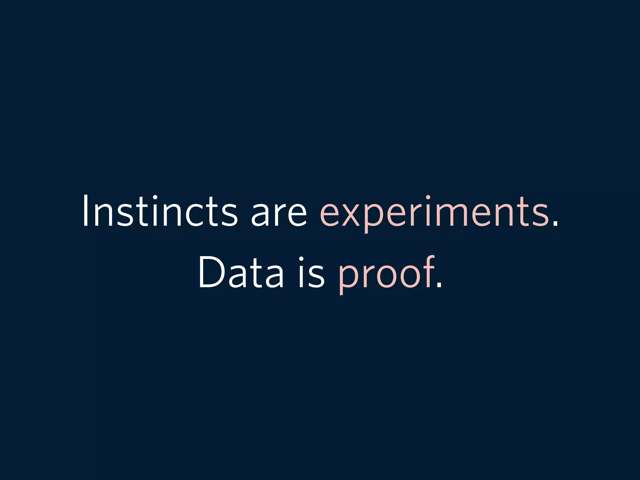 Instincts are experiments.
Data is proof.
 