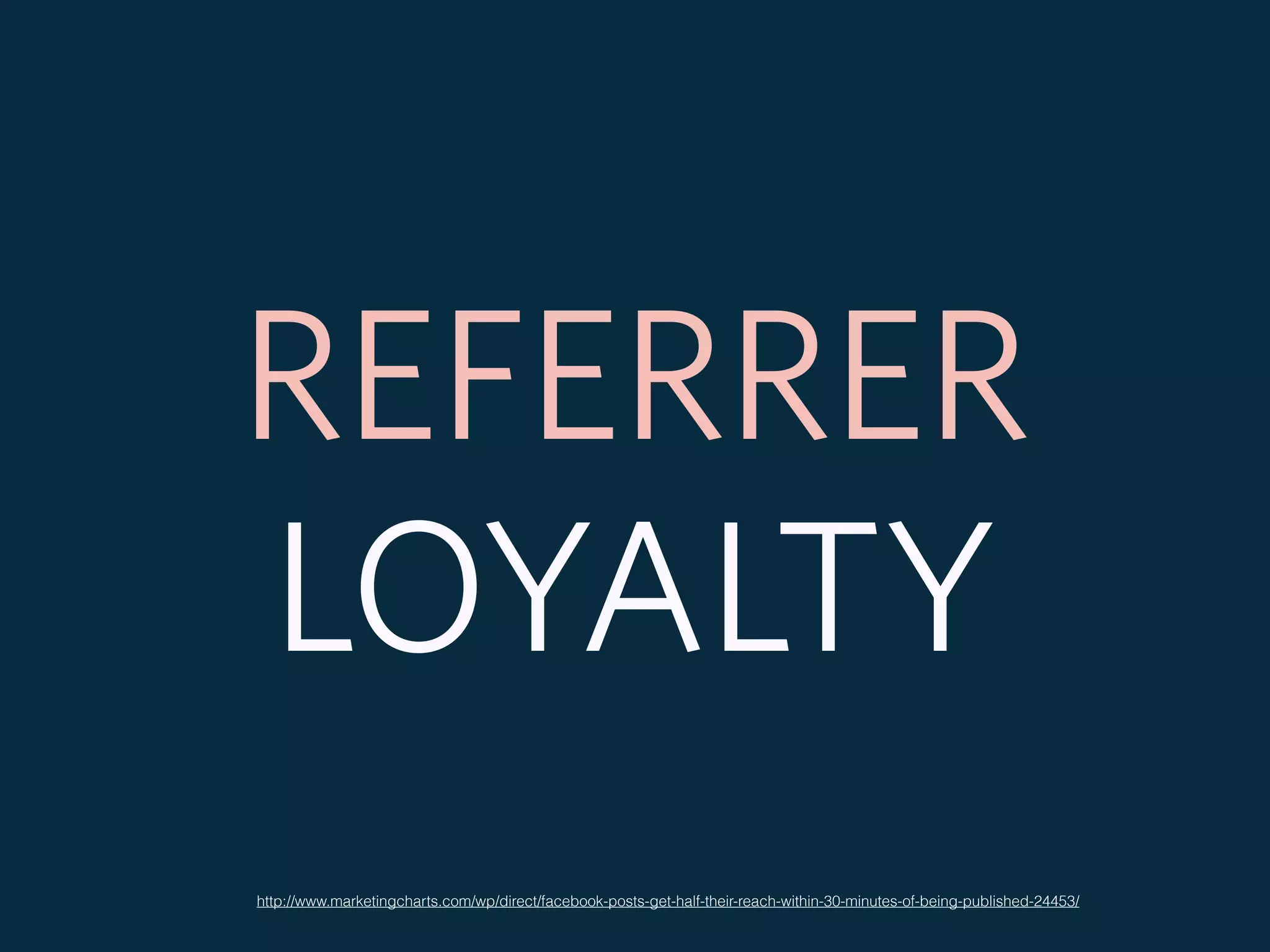 http://www.marketingcharts.com/wp/direct/facebook-posts-get-half-their-reach-within-30-minutes-of-being-published-24453/
REFERRER
LOYALTY
 