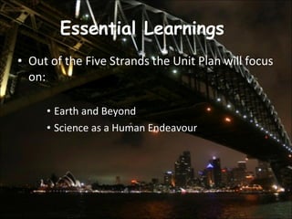 Essential Learnings  Out of the Five Strands the Unit Plan will focus on: Earth and Beyond  Science as a Human Endeavour  