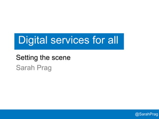 @SarahPrag@SarahPrag
Setting the scene
Sarah Prag
Digital services for all
 