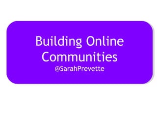 Building Online Communities @SarahPrevette 