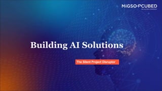 Building AI Solutions
The Silent Project Disruptor
 