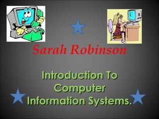 Sarah Robinson Introduction To Computer Information Systems. 