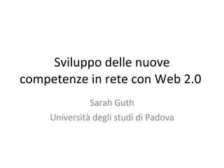 Sviluppo delle nuove competenze in rete con Web 2.0  Sarah Guth Università degli studi di Padova 