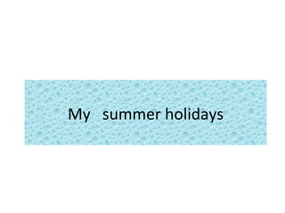 My  summer holidays . 