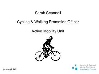 Sarah Scannell
Cycling & Walking Promotion Officer
Active Mobility Unit
#smartdublin
 