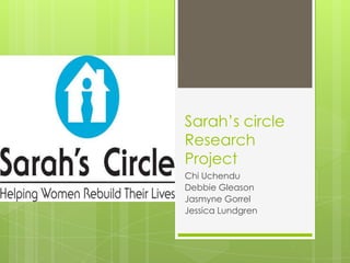 Sarah’s circle
Research
Project
Chi Uchendu
Debbie Gleason
Jasmyne Gorrel
Jessica Lundgren
 