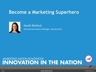 Become a Marketing Superhero 
Sarah Shelnut 
Demand Generation Manager, NanoLumens 
Page 1 #MKTGNATION14 © 2014 Marketo, Inc. 
 