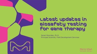 Merck KGaA
Darmstadt, Germany
Sarah Sheridan, Ph.D.
Principal Scientist, Field Development Services
Latest Updates in
Biosafety Testing for
Gene Therapy
 