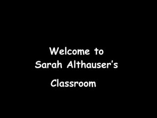 Welcome to  Sarah Althauser’s  Classroom  