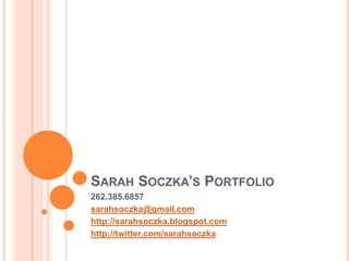 Sarah Soczka’s Portfolio 262.385.6857 sarahsoczka@gmail.com http://sarahsoczka.blogspot.com http://twitter.com/sarahsoczka 