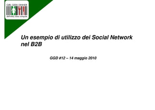 Un esempio di utilizzo dei Social Network
nel B2B

          GGD #12 – 14 maggio 2010
 