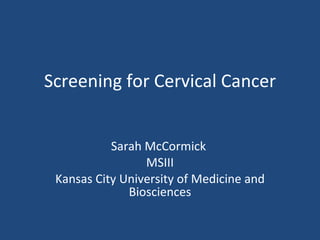 Screening for Cervical Cancer Sarah McCormick  MSIII Kansas City University of Medicine and Biosciences 