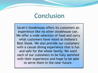 Conclusion
Sarah’s Steakhouse offers its customers an
 experience like no other steakhouse can.
We offer a wide selection ...