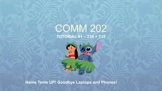 COMM 202
TUTORIAL #1 – T26 + T35
Name Tents UP! Goodbye Laptops and Phones!
 
