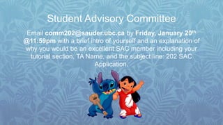Student Advisory Committee
Email comm202@sauder.ubc.ca by Friday, January 20th
@11:59pm with a brief intro of yourself and an explanation of
why you would be an excellent SAC member including your
tutorial section, TA Name, and the subject line: 202 SAC
Application.
 