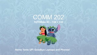 COMM 202
TUTORIAL #3 – T26 + T35
Name Tents UP! Goodbye Laptops and Phones!
 