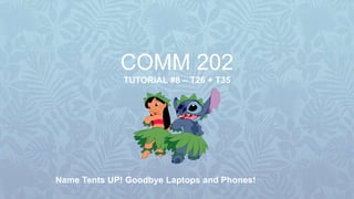 COMM 202
TUTORIAL #8 – T26 + T35
Name Tents UP! Goodbye Laptops and Phones!
 