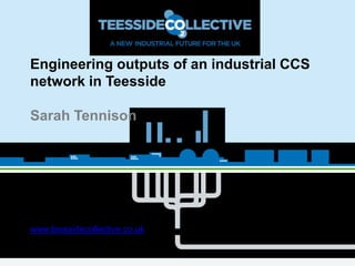 Engineering outputs of an industrial CCS
network in Teesside
Sarah Tennison
@Teescollective
www.teessidecollective.co.uk
info@teescollective.co.uk
 