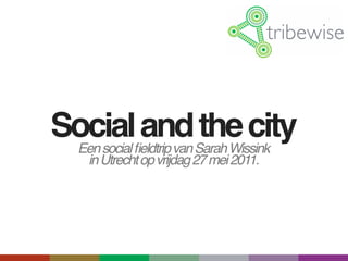 Socialﬁeldtrip van Sarah Wissink
 Een social
            and the city
    in Utrecht op vrijdag 27 mei 2011.
 