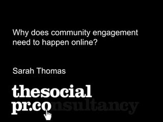 Why does community engagement need to happen online? Sarah Thomas 