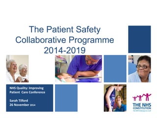 The Patient Safety 
Collaborative Programme 
2014-2019 
NHS Quality: Improving 
Patient Care Conference 
Sarah Tilford 
26 November 2014Network 
 