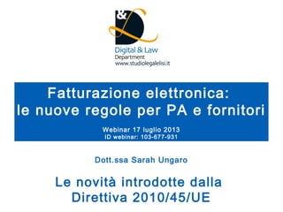 Dott.ssa Sarah Ungaro
Le novità introdotte dalla
Direttiva 2010/45/UE
Fatturazione elettronica:
le nuove regole per PA e fornitori
Webinar 17 luglio 2013
ID webinar: 103-677-931
 