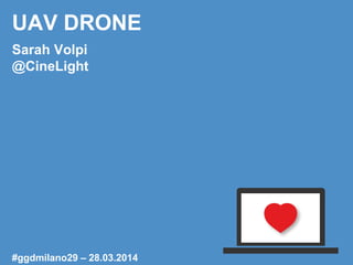 UAV DRONE
Sarah Volpi
@CineLight
#ggdmilano29 – 28.03.2014
 